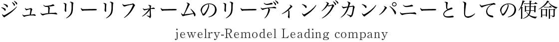 ジュエリーリフォームのリーディングカンパニーとしての使命
